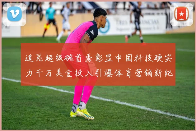 追觅超级碗首秀彰显中国科技硬实力千万美金投入引爆体育营销新纪元