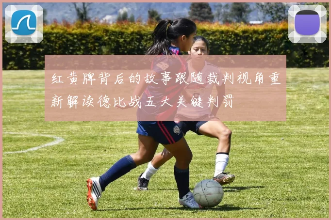 红黄牌背后的故事跟随裁判视角重新解读德比战五大关键判罚